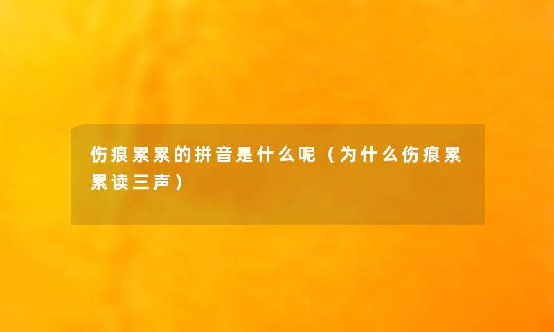 伤痕累累的拼音是什么呢(为什么伤痕累累读三声) 伤痕累累的拼音是什么呢(为什么伤痕累累读三声)