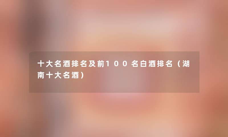 一些名酒推荐及前几名白酒推荐(湖南一些名酒) 一些名酒推荐及前几名白酒推荐(湖南一些名酒)