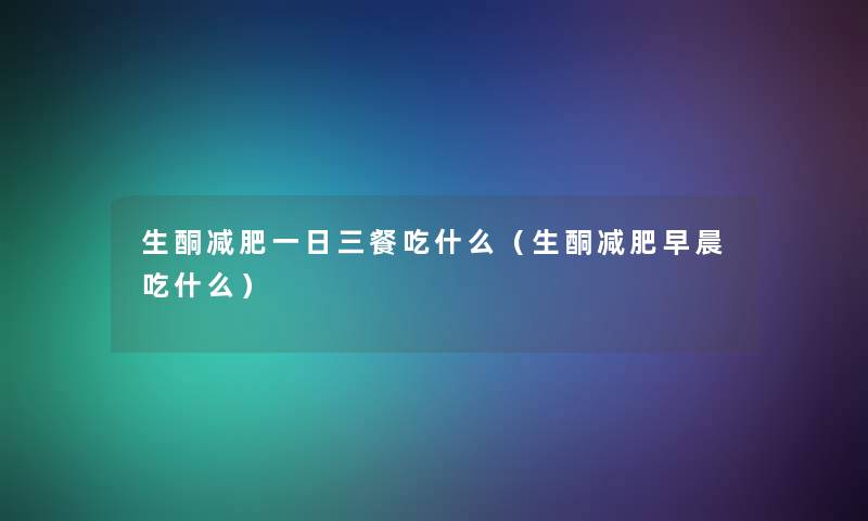 生酮减肥一日三餐吃什么(生酮减肥早晨吃什么) 生酮减肥一日三餐吃什么(生酮减肥早晨吃什么)