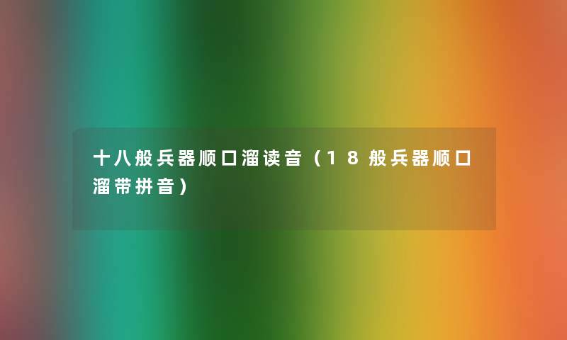 十八般兵器顺口溜读音(18般兵器顺口溜带拼音) 十八般兵器顺口溜读音(18般兵器顺口溜带拼音)