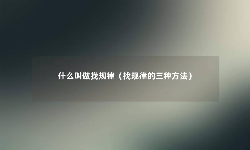 什么叫做找规律(找规律的三种方法) 什么叫做找规律(找规律的三种方法)