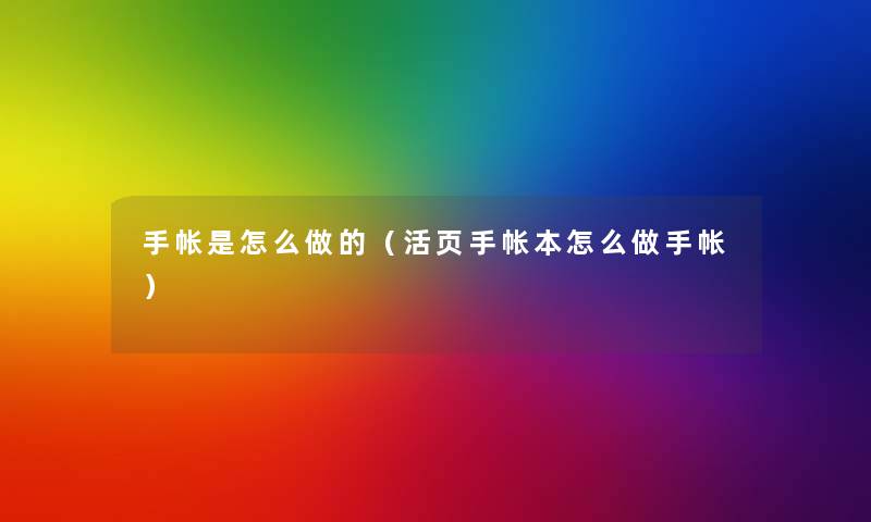 手帐是怎么做的(活页手帐本怎么做手帐) 手帐是怎么做的(活页手帐本怎么做手帐)