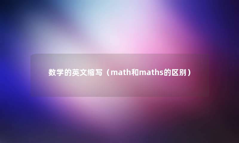 数学的英文缩写(math和maths的区别) 数学的英文缩写(math和maths的区别)