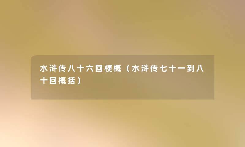 水浒传八十六回梗概(水浒传七十一到八十回概括) 水浒传八十六回梗概(水浒传七十一到八十回概括)