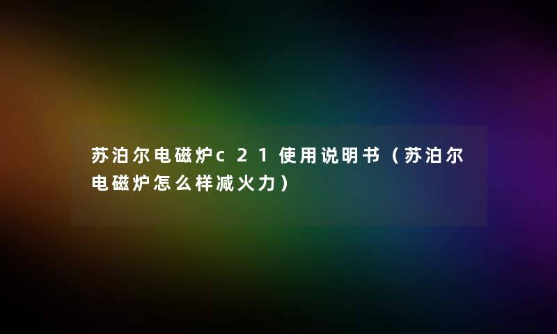苏泊尔电磁炉c21使用说明书(苏泊尔电磁炉怎么样减火力) 苏泊尔电磁炉c21使用说明书(苏泊尔电磁炉怎么样减火力)