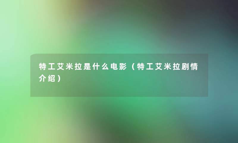 特工艾米拉是什么电影(特工艾米拉剧情介绍) 特工艾米拉是什么电影(特工艾米拉剧情介绍)