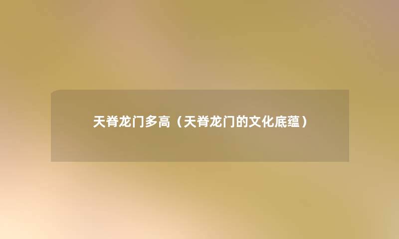 天脊龙门多高(天脊龙门的文化底蕴) 天脊龙门多高(天脊龙门的文化底蕴)