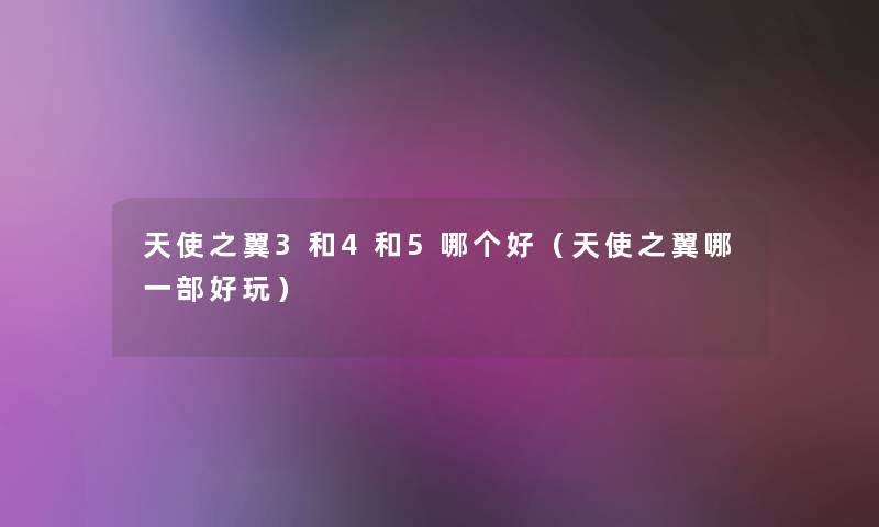 天使之翼3和4和5哪个好(天使之翼哪一部好玩) 天使之翼3和4和5哪个好(天使之翼哪一部好玩)