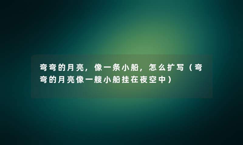 弯弯的月亮,像一条小船,怎么扩写(弯弯的月亮像一艘小船挂在夜空中) 弯弯的月亮,像一条小船,怎么扩写(弯弯的月亮像一艘小船挂在夜空中)