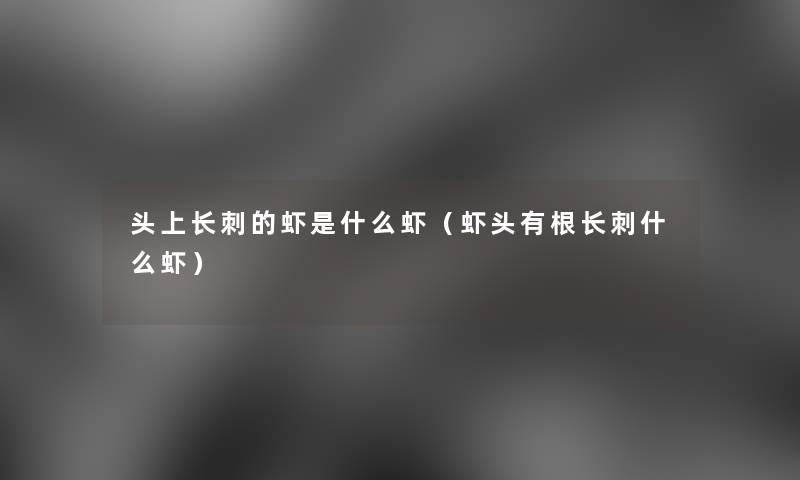 头上长刺的虾是什么虾(虾头有根长刺什么虾) 头上长刺的虾是什么虾(虾头有根长刺什么虾)