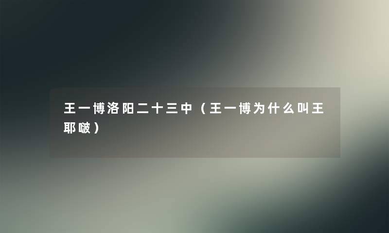 王一博洛阳二十三中(王一博为什么叫王耶啵) 王一博洛阳二十三中(王一博为什么叫王耶啵)