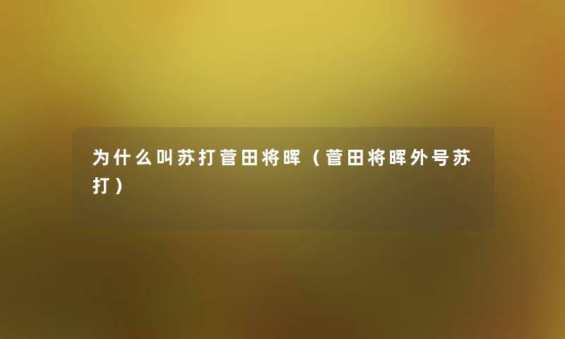 为什么叫苏打菅田将晖(菅田将晖外号苏打) 为什么叫苏打菅田将晖(菅田将晖外号苏打)