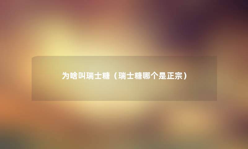 为啥叫瑞士糖(瑞士糖哪个是正宗) 为啥叫瑞士糖(瑞士糖哪个是正宗)