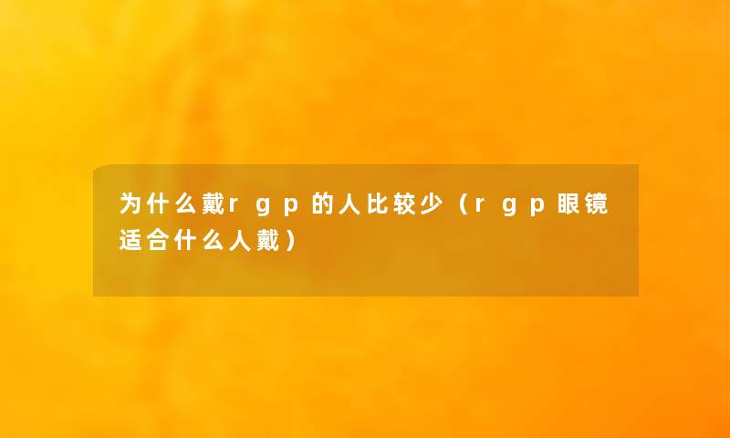 为什么戴rgp的人比较少(rgp眼镜适合什么人戴) 为什么戴rgp的人比较少(rgp眼镜适合什么人戴)