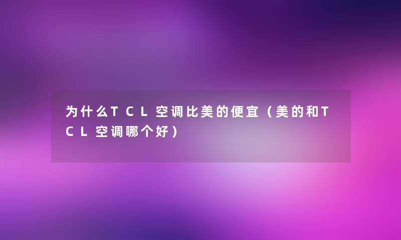为什么TCL空调比美的便宜(美的和TCL空调哪个好) 为什么TCL空调比美的便宜(美的和TCL空调哪个好)