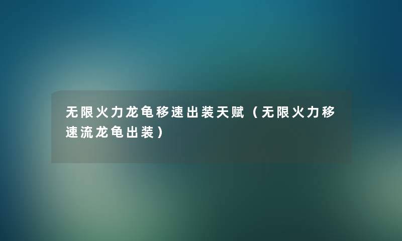 无限火力龙龟移速出装天赋(无限火力移速流龙龟出装) 无限火力龙龟移速出装天赋(无限火力移速流龙龟出装)