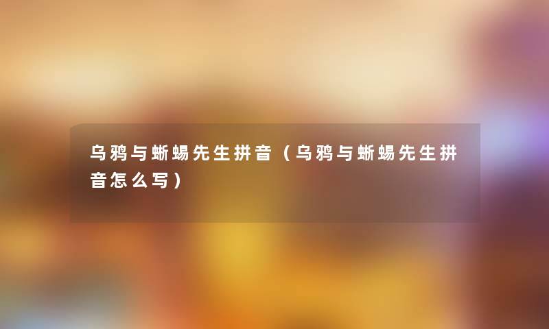乌鸦与蜥蜴先生拼音(乌鸦与蜥蜴先生拼音怎么写) 乌鸦与蜥蜴先生拼音(乌鸦与蜥蜴先生拼音怎么写)