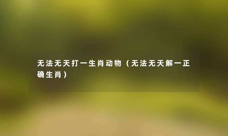 无法无天打一生肖动物(无法无天解一正确生肖) 无法无天打一生肖动物(无法无天解一正确生肖)