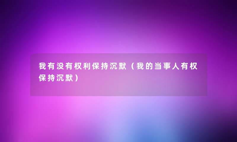 我有没有权利保持沉默(我的当事人有权保持沉默) 我有没有权利保持沉默(我的当事人有权保持沉默)
