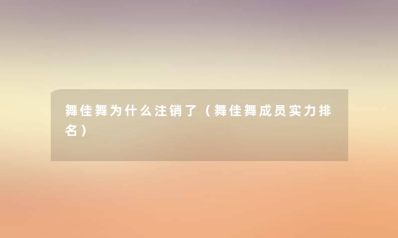 舞佳舞为什么注销了(舞佳舞成员实力推荐) 舞佳舞为什么注销了(舞佳舞成员实力推荐)