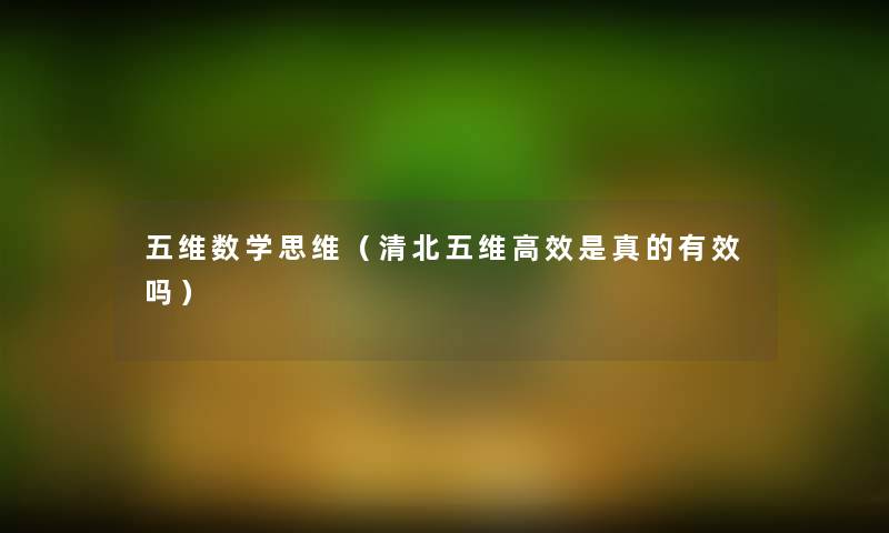 五维数学思维(清北五维高效是真的有效吗) 五维数学思维(清北五维高效是真的有效吗)