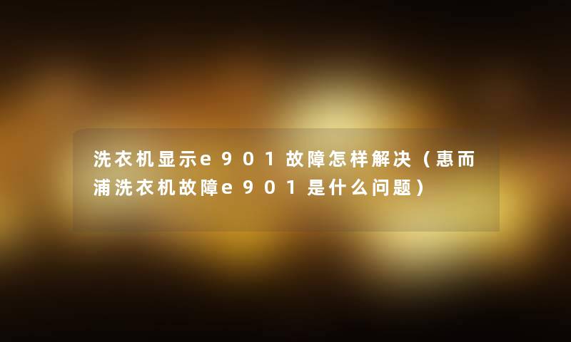 洗衣机显示e901故障怎样解决(惠而浦洗衣机故障e901是什么问题) 洗衣机显示e901故障怎样解决(惠而浦洗衣机故障e901是什么问题)
