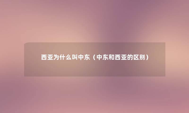 西亚为什么叫中东(中东和西亚的区别) 西亚为什么叫中东(中东和西亚的区别)