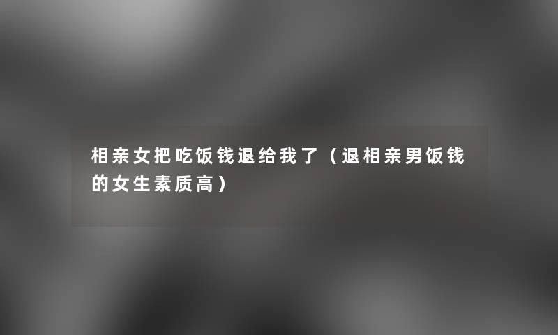 相亲女把吃饭钱退给我了(退相亲男饭钱的女生素质高) 相亲女把吃饭钱退给我了(退相亲男饭钱的女生素质高)