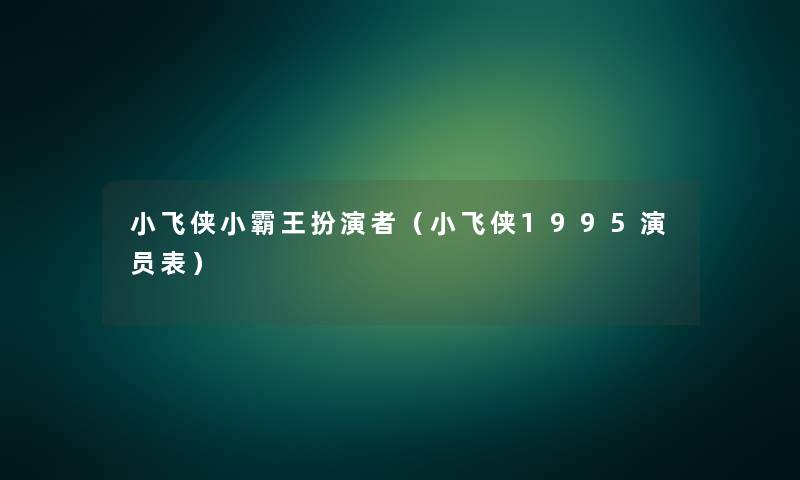 小飞侠小霸王扮演者(小飞侠1995演员表) 小飞侠小霸王扮演者(小飞侠1995演员表)