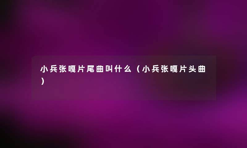 小兵张嘎片尾曲叫什么(小兵张嘎片头曲) 小兵张嘎片尾曲叫什么(小兵张嘎片头曲)