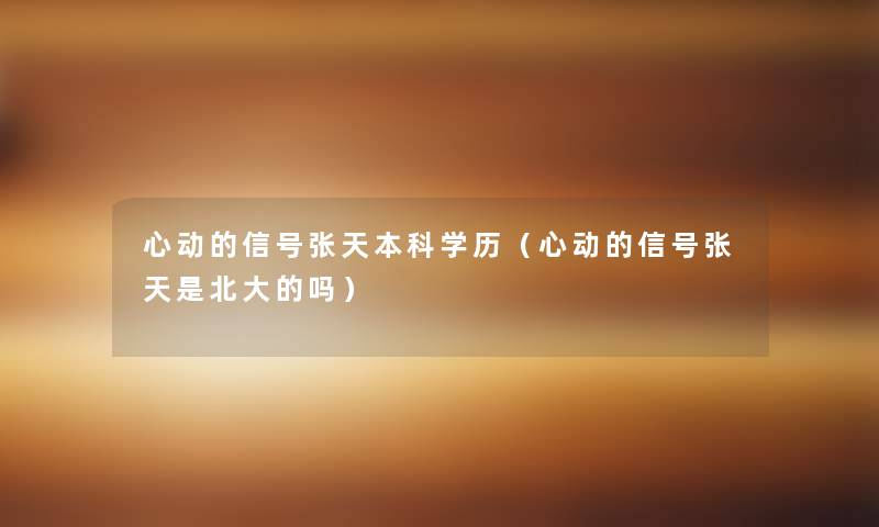 心动的信号张天本科学历(心动的信号张天是北大的吗) 心动的信号张天本科学历(心动的信号张天是北大的吗)