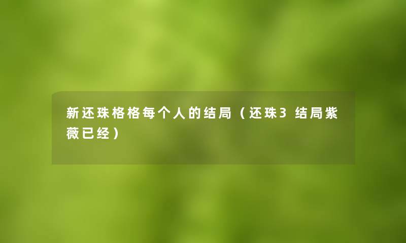 新还珠格格每个人的结局(还珠3结局紫薇已经) 新还珠格格每个人的结局(还珠3结局紫薇已经)