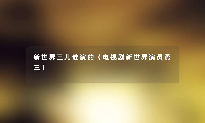 新世界三儿谁演的（电视剧新世界演员燕三）