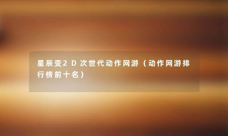 星辰变2D次世代动作网游(动作网游整理榜前十名) 星辰变2D次世代动作网游(动作网游整理榜前十名)