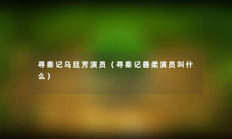寻秦记乌廷芳演员(寻秦记善柔演员叫什么) 寻秦记乌廷芳演员(寻秦记善柔演员叫什么)