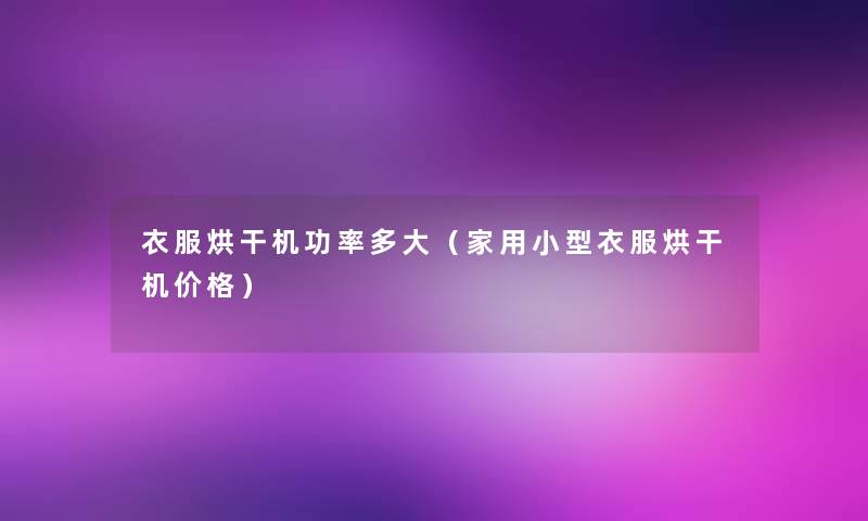 衣服烘干机功率多大(家用小型衣服烘干机价格) 衣服烘干机功率多大(家用小型衣服烘干机价格)