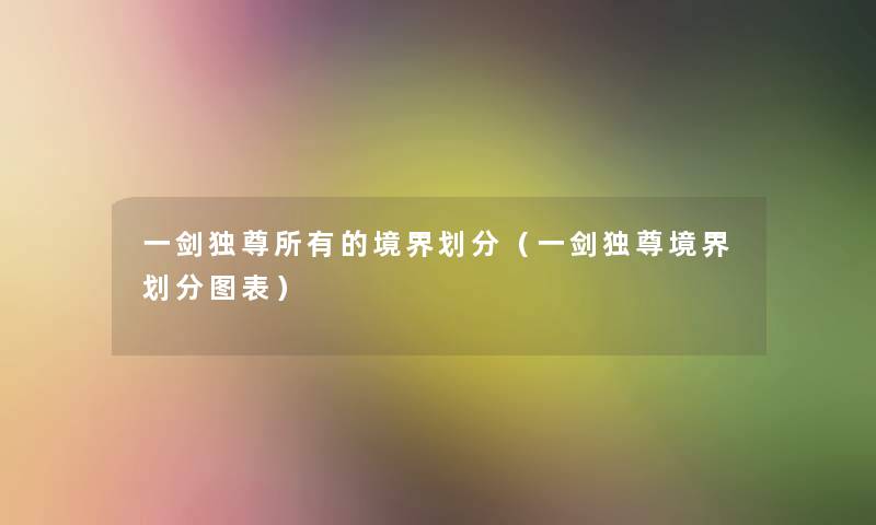 一剑独尊所有的境界划分(一剑独尊境界划分图表) 一剑独尊所有的境界划分(一剑独尊境界划分图表)