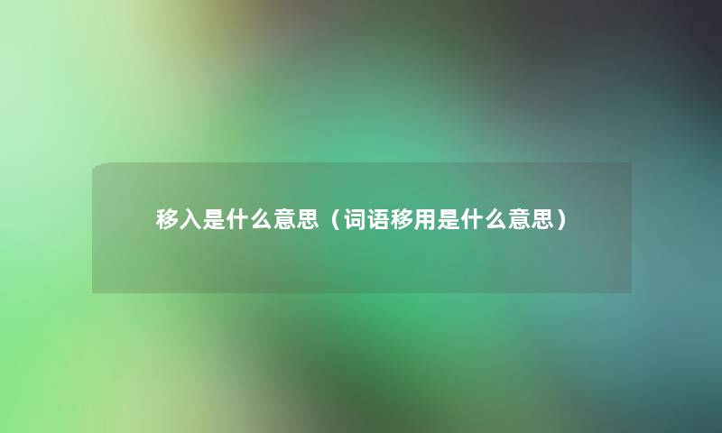 移入是什么意思（词语移用是什么意思）