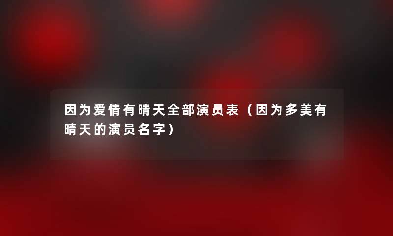 因为爱情有晴天整理的演员表(因为多美有晴天的演员名字) 因为爱情有晴天整理的演员表(因为多美有晴天的演员名字)