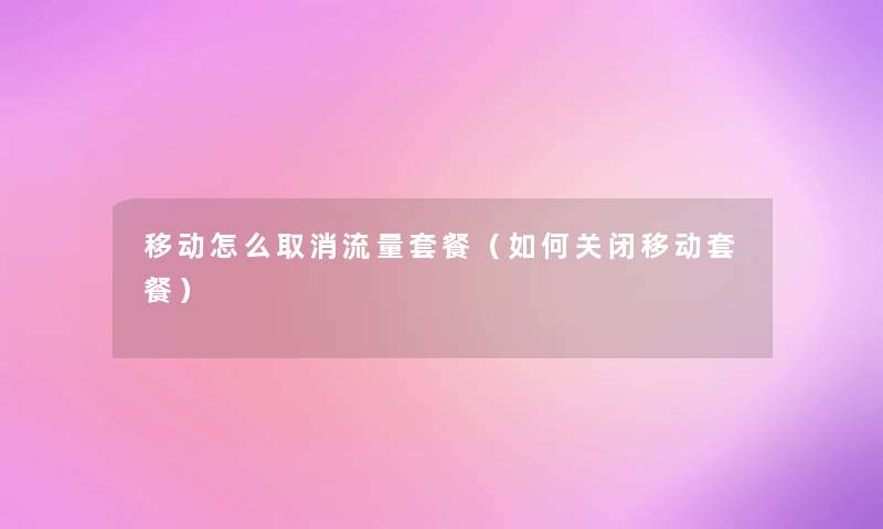 移动怎么取消流量套餐（如何关闭移动套餐）