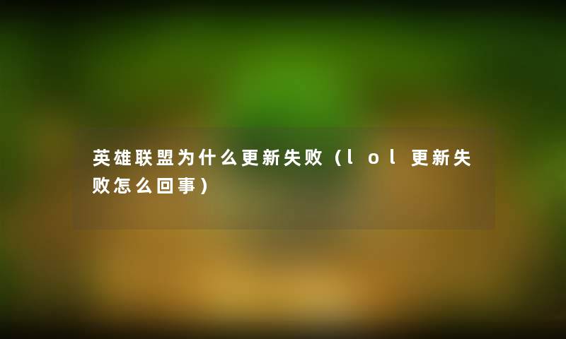 英雄联盟为什么更新失败(lol更新失败怎么回事) 英雄联盟为什么更新失败(lol更新失败怎么回事)