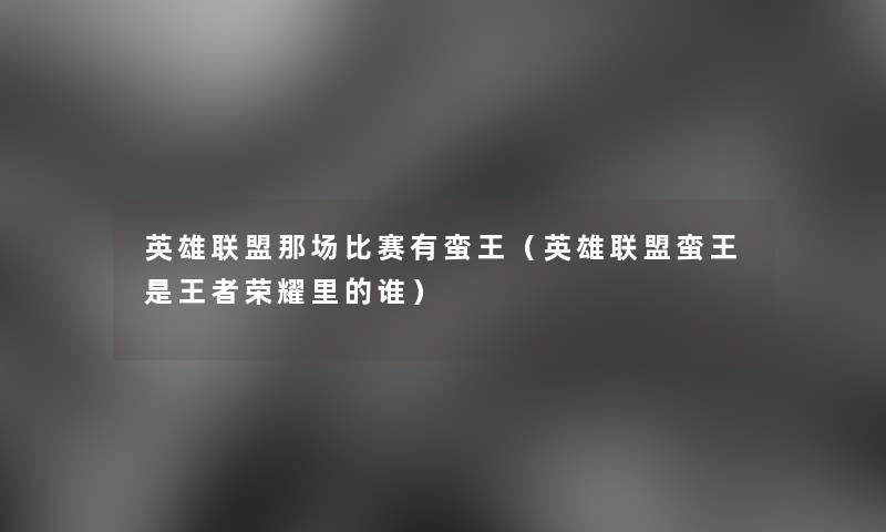 英雄联盟那场比赛有蛮王(英雄联盟蛮王是王者荣耀里的谁) 英雄联盟那场比赛有蛮王(英雄联盟蛮王是王者荣耀里的谁)