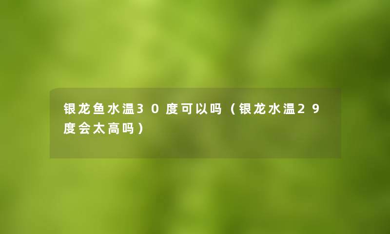 银龙鱼水温30度可以吗(银龙水温29度会太高吗) 银龙鱼水温30度可以吗(银龙水温29度会太高吗)