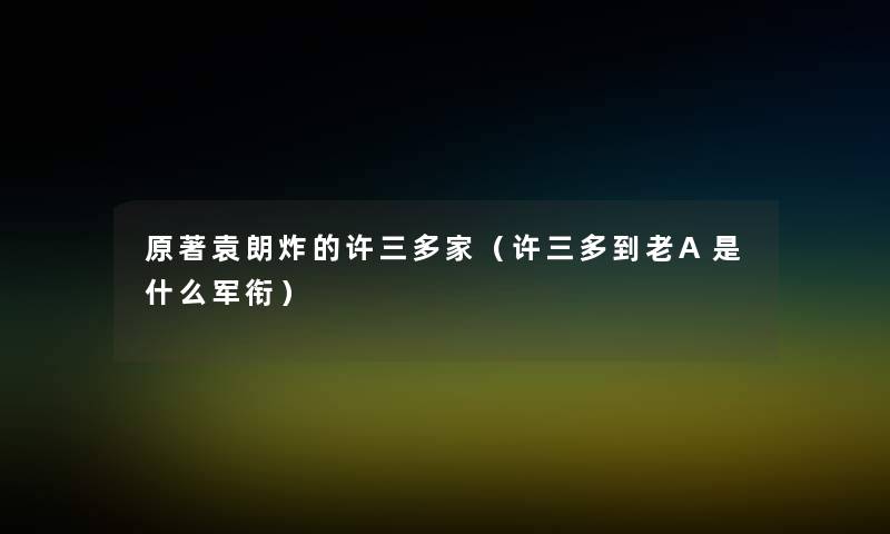 原著袁朗炸的许三多家(许三多到老A是什么军衔) 原著袁朗炸的许三多家(许三多到老A是什么军衔)
