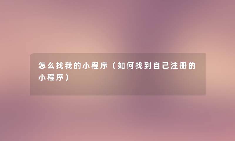 怎么找我的小程序（如何找到自己注册的小程序）