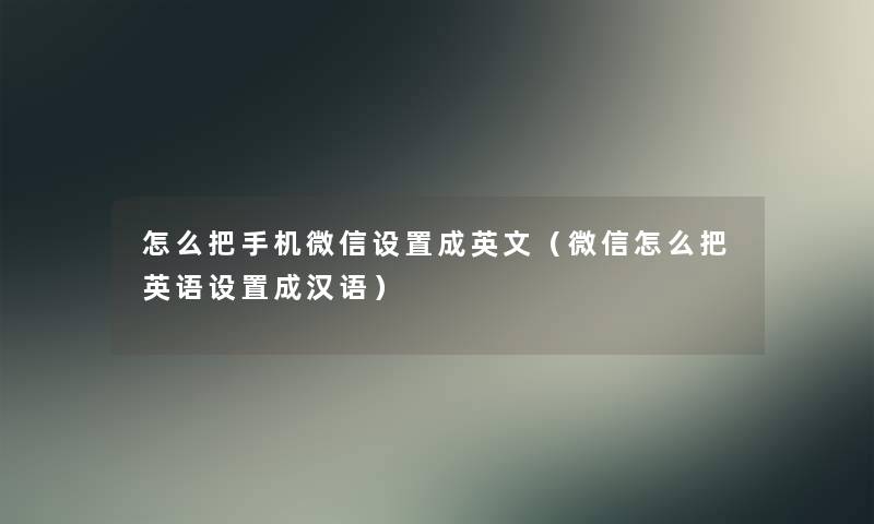 怎么把手机微信设置成英文（微信怎么把英语设置成汉语）