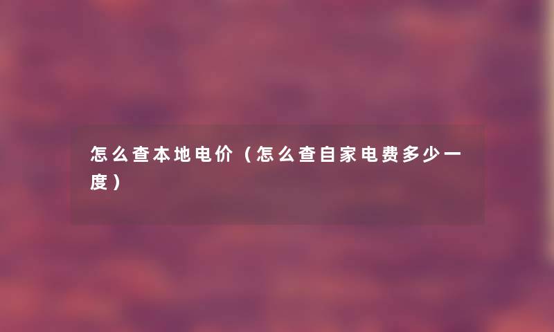 怎么查本地电价（怎么查自家电费多少一度）