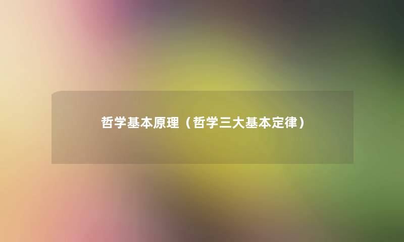 哲学基本原理(哲学三大基本定律) 哲学基本原理(哲学三大基本定律)