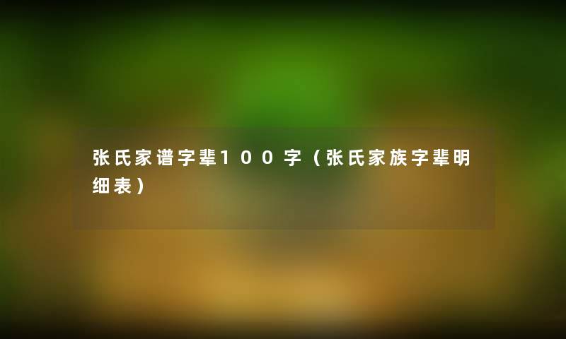 张氏家谱字辈100字(张氏家族字辈明细表) 张氏家谱字辈100字(张氏家族字辈明细表)