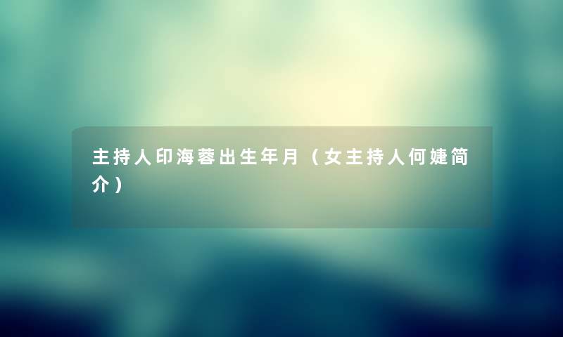 主持人印海蓉出生年月(女主持人何婕简介) 主持人印海蓉出生年月(女主持人何婕简介)